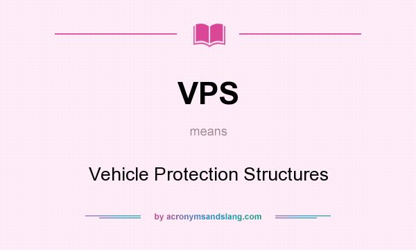 What does VPS mean? It stands for Vehicle Protection Structures