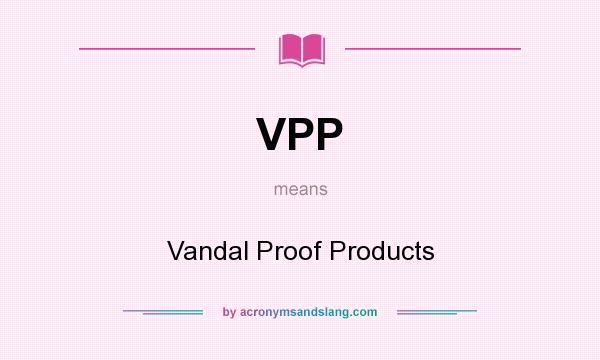 What does VPP mean? It stands for Vandal Proof Products