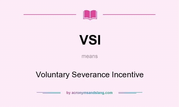 What does VSI mean? It stands for Voluntary Severance Incentive