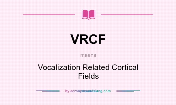 What does VRCF mean? It stands for Vocalization Related Cortical Fields