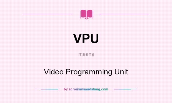 What does VPU mean? It stands for Video Programming Unit