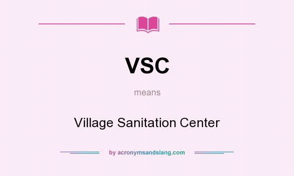 What does VSC mean? It stands for Village Sanitation Center
