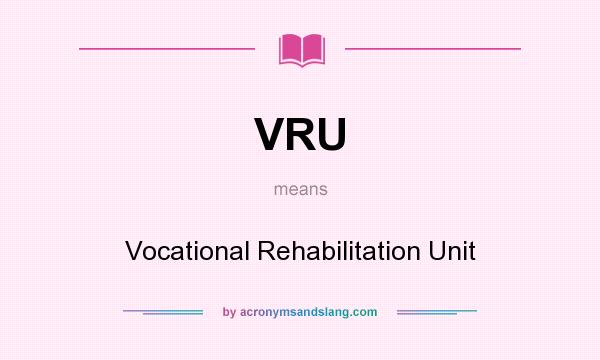 What does VRU mean? It stands for Vocational Rehabilitation Unit