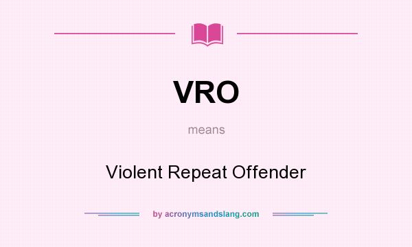 What does VRO mean? It stands for Violent Repeat Offender