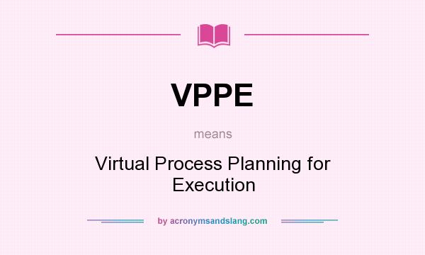 What does VPPE mean? It stands for Virtual Process Planning for Execution