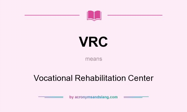 What does VRC mean? It stands for Vocational Rehabilitation Center