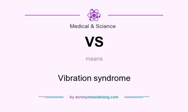 What does VS mean? It stands for Vibration syndrome