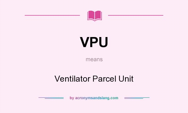 What does VPU mean? It stands for Ventilator Parcel Unit