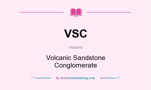 What does VSC mean? It stands for Volcanic Sandstone Conglomerate