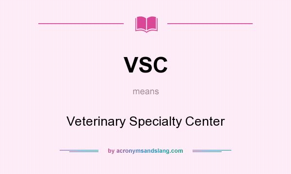 What does VSC mean? It stands for Veterinary Specialty Center