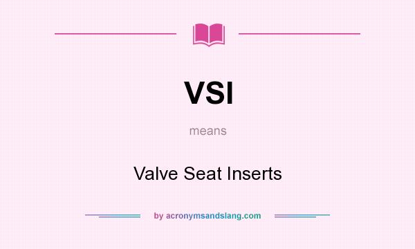 What does VSI mean? It stands for Valve Seat Inserts