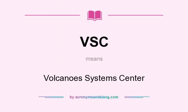 What does VSC mean? It stands for Volcanoes Systems Center