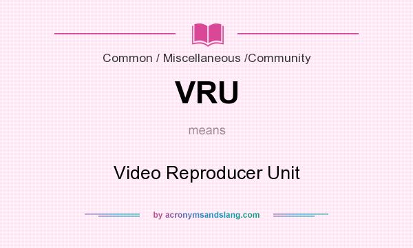 What does VRU mean? It stands for Video Reproducer Unit