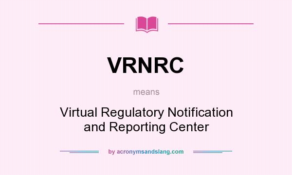 What does VRNRC mean? It stands for Virtual Regulatory Notification and Reporting Center