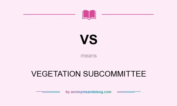 What does VS mean? It stands for VEGETATION SUBCOMMITTEE