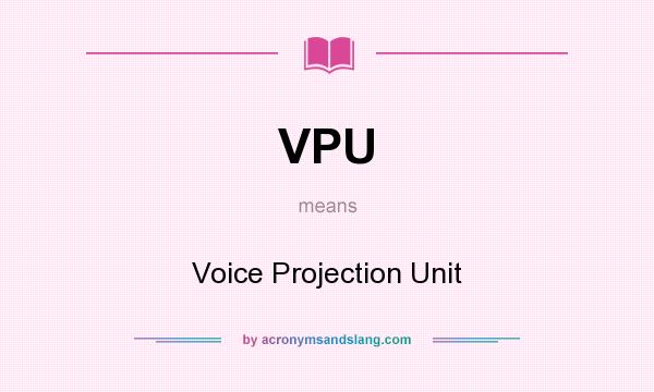 What does VPU mean? It stands for Voice Projection Unit