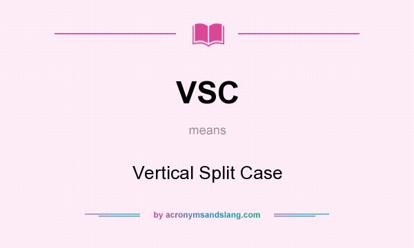 What does VSC mean? It stands for Vertical Split Case