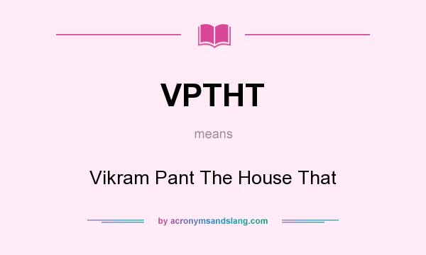 What does VPTHT mean? It stands for Vikram Pant The House That