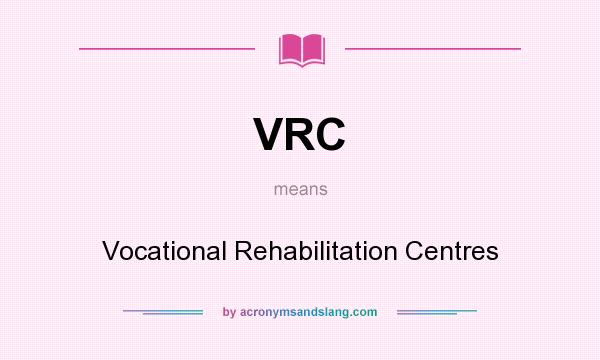 What does VRC mean? It stands for Vocational Rehabilitation Centres