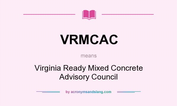 What does VRMCAC mean? It stands for Virginia Ready Mixed Concrete Advisory Council