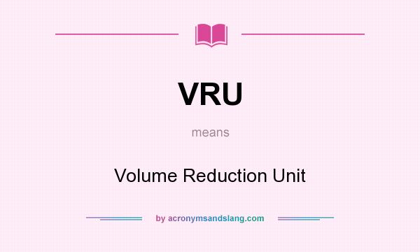 What does VRU mean? It stands for Volume Reduction Unit