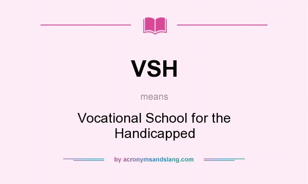 What does VSH mean? It stands for Vocational School for the Handicapped