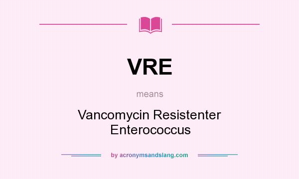 What does VRE mean? It stands for Vancomycin Resistenter Enterococcus