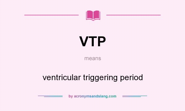 What does VTP mean? It stands for ventricular triggering period