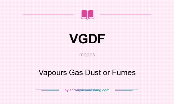 What does VGDF mean? It stands for Vapours Gas Dust or Fumes
