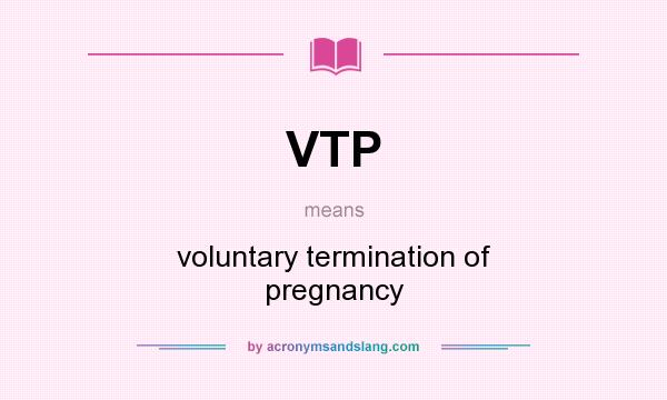 What does VTP mean? It stands for voluntary termination of pregnancy