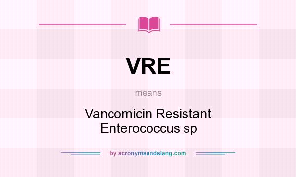 What does VRE mean? It stands for Vancomicin Resistant Enterococcus sp