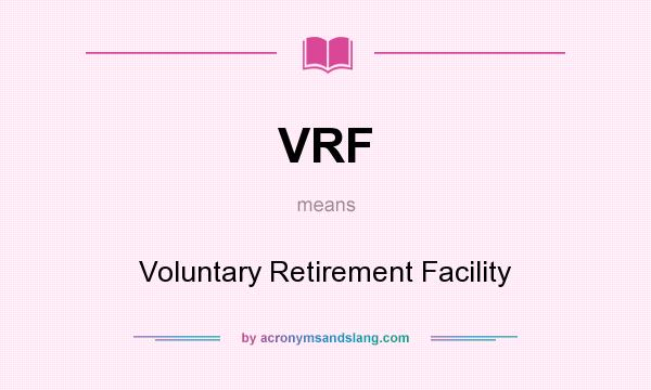 What does VRF mean? It stands for Voluntary Retirement Facility