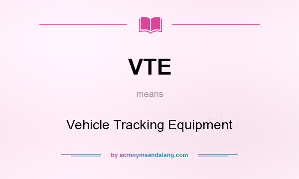 What does VTE mean? It stands for Vehicle Tracking Equipment