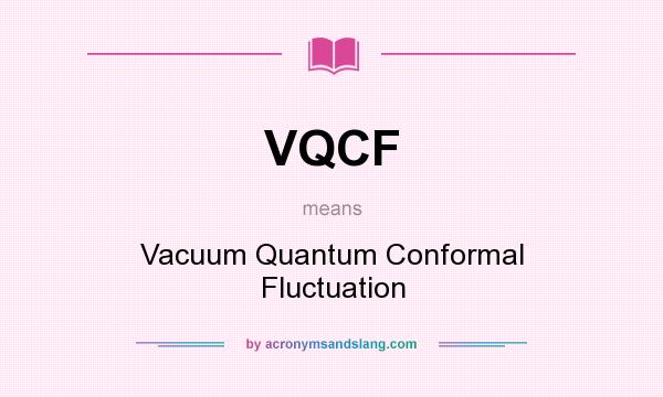 What does VQCF mean? It stands for Vacuum Quantum Conformal Fluctuation