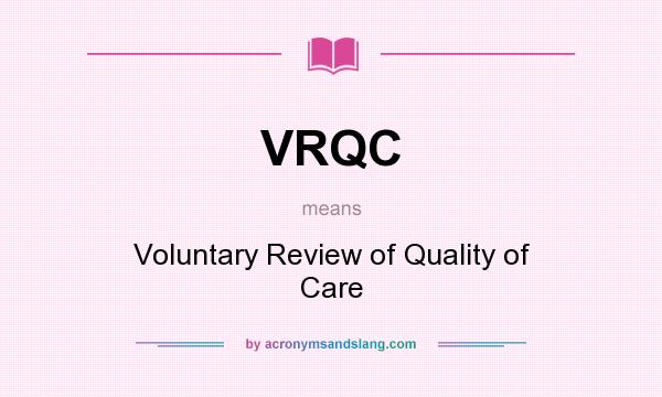 What does VRQC mean? It stands for Voluntary Review of Quality of Care