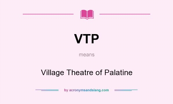 What does VTP mean? It stands for Village Theatre of Palatine