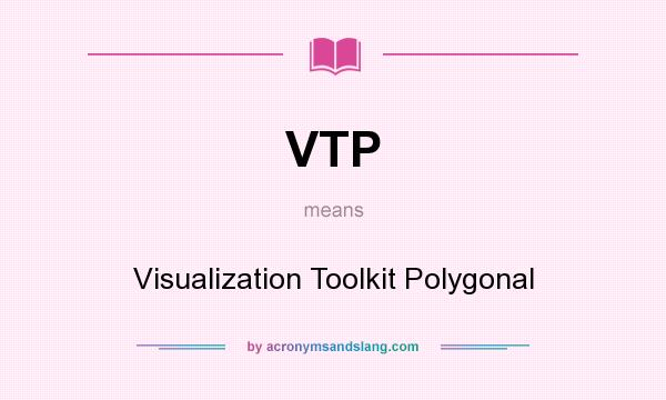 What does VTP mean? It stands for Visualization Toolkit Polygonal