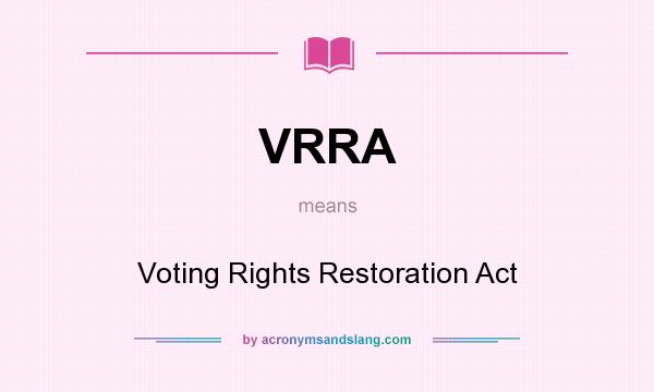 What does VRRA mean? It stands for Voting Rights Restoration Act