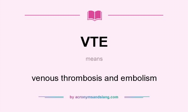 What does VTE mean? It stands for venous thrombosis and embolism