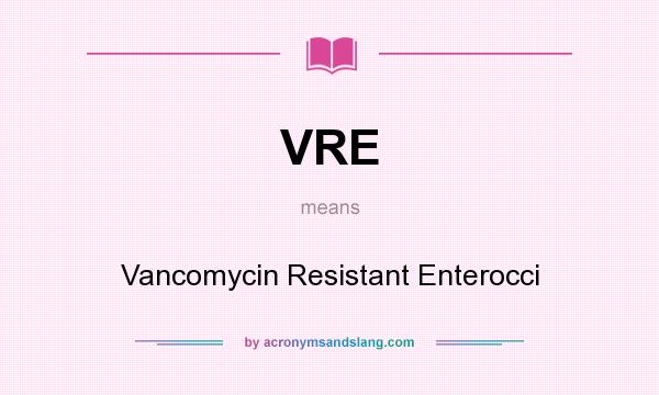 What does VRE mean? It stands for Vancomycin Resistant Enterocci