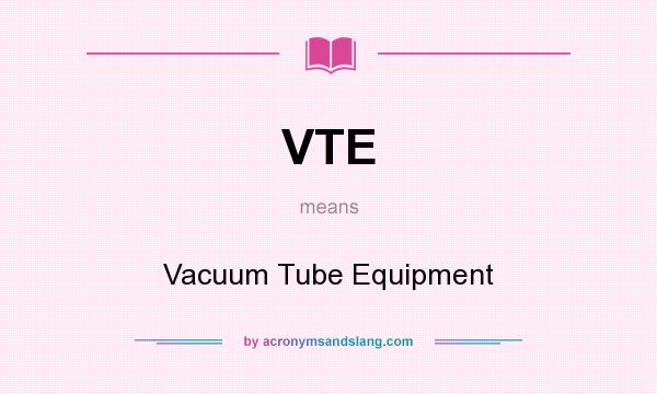 What does VTE mean? It stands for Vacuum Tube Equipment