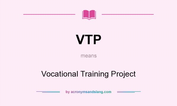What does VTP mean? It stands for Vocational Training Project