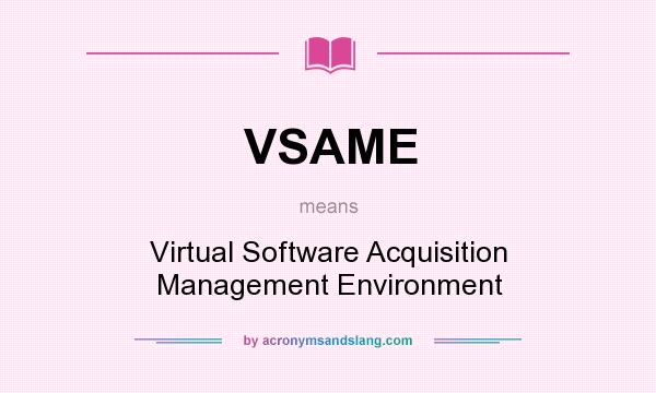 What does VSAME mean? It stands for Virtual Software Acquisition Management Environment