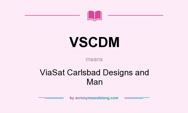 What does VSCDM mean? It stands for ViaSat Carlsbad Designs and Man