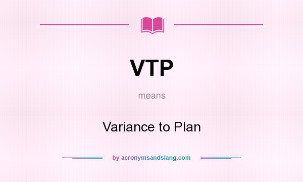 What does VTP mean? It stands for Variance to Plan