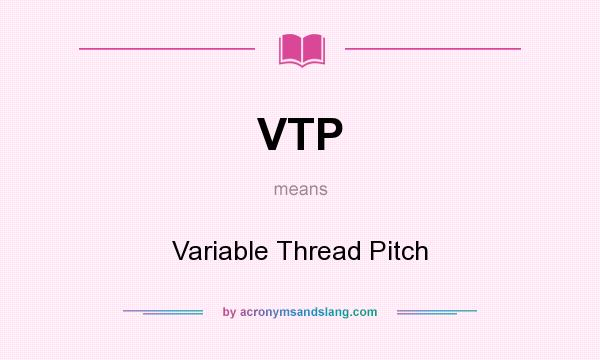 What does VTP mean? It stands for Variable Thread Pitch