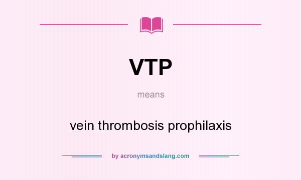What does VTP mean? It stands for vein thrombosis prophilaxis