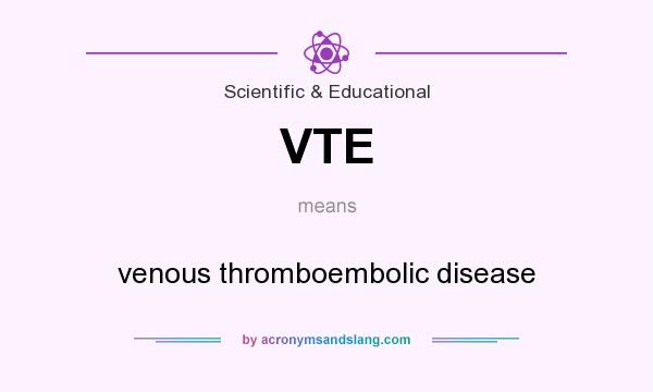 What does VTE mean? It stands for venous thromboembolic disease