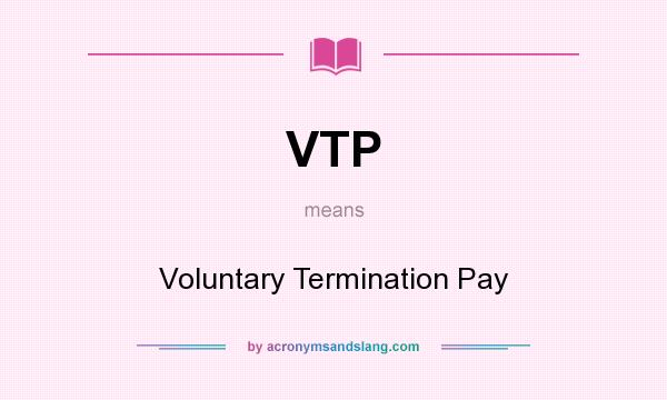 What does VTP mean? It stands for Voluntary Termination Pay