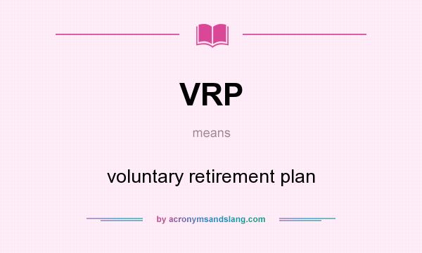 What does VRP mean? It stands for voluntary retirement plan